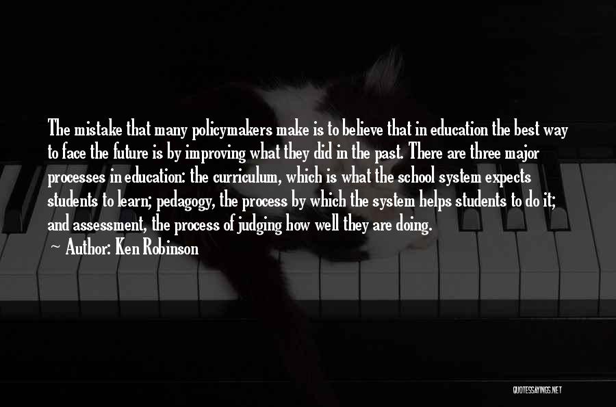 Ken Robinson Quotes: The Mistake That Many Policymakers Make Is To Believe That In Education The Best Way To Face The Future Is