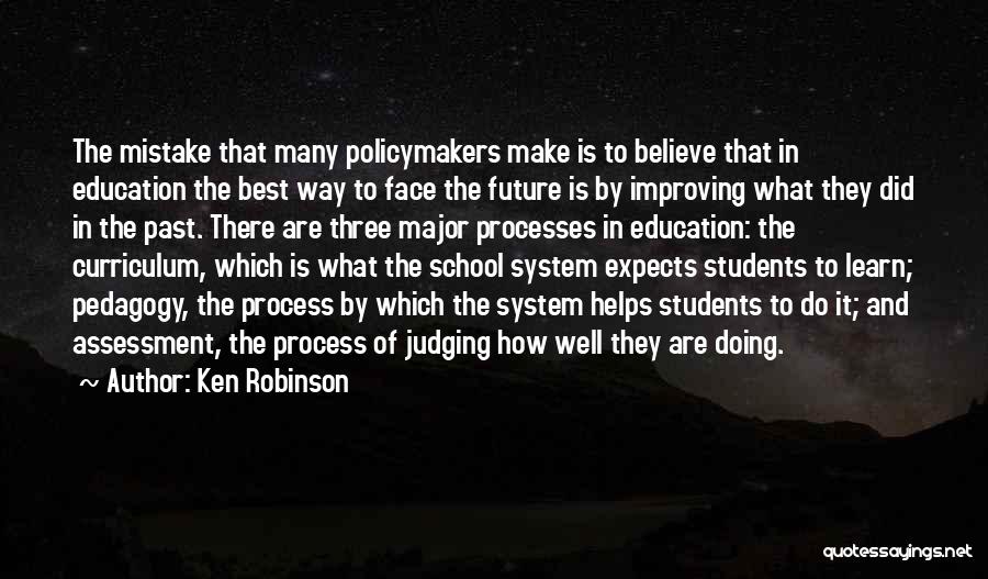 Ken Robinson Quotes: The Mistake That Many Policymakers Make Is To Believe That In Education The Best Way To Face The Future Is