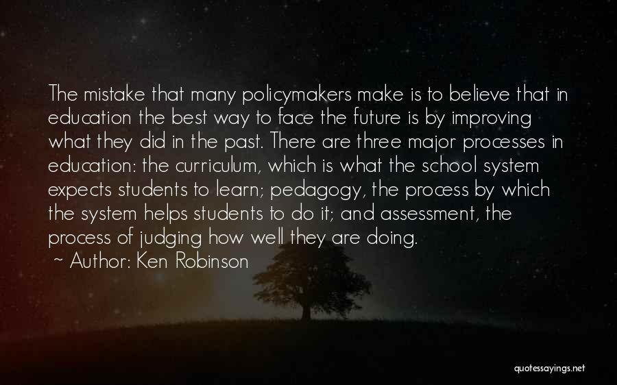 Ken Robinson Quotes: The Mistake That Many Policymakers Make Is To Believe That In Education The Best Way To Face The Future Is