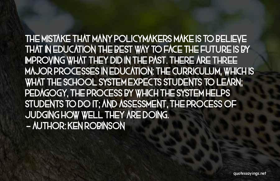 Ken Robinson Quotes: The Mistake That Many Policymakers Make Is To Believe That In Education The Best Way To Face The Future Is