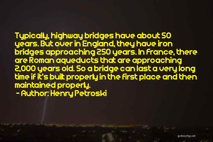 Henry Petroski Quotes: Typically, Highway Bridges Have About 50 Years. But Over In England, They Have Iron Bridges Approaching 250 Years. In France,