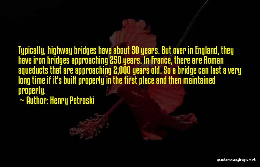 Henry Petroski Quotes: Typically, Highway Bridges Have About 50 Years. But Over In England, They Have Iron Bridges Approaching 250 Years. In France,
