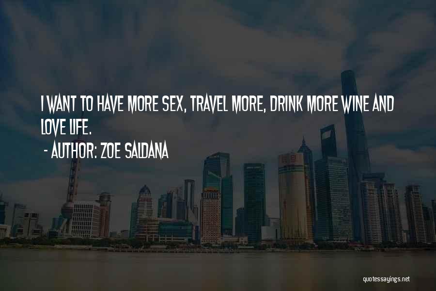 Zoe Saldana Quotes: I Want To Have More Sex, Travel More, Drink More Wine And Love Life.