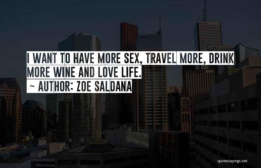 Zoe Saldana Quotes: I Want To Have More Sex, Travel More, Drink More Wine And Love Life.