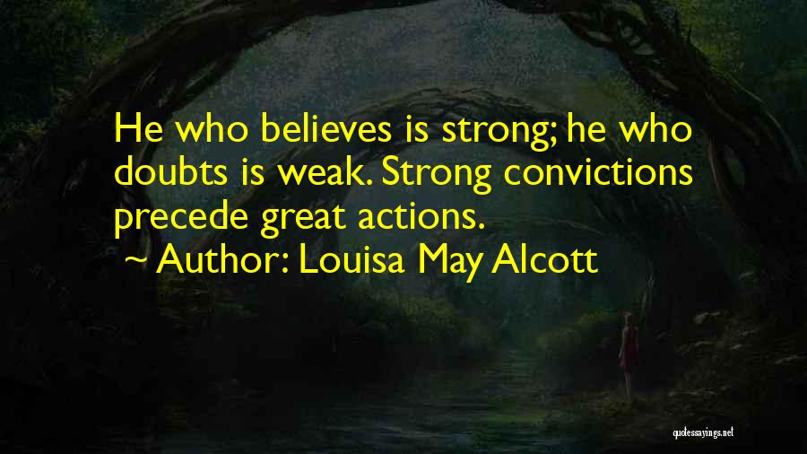 Louisa May Alcott Quotes: He Who Believes Is Strong; He Who Doubts Is Weak. Strong Convictions Precede Great Actions.