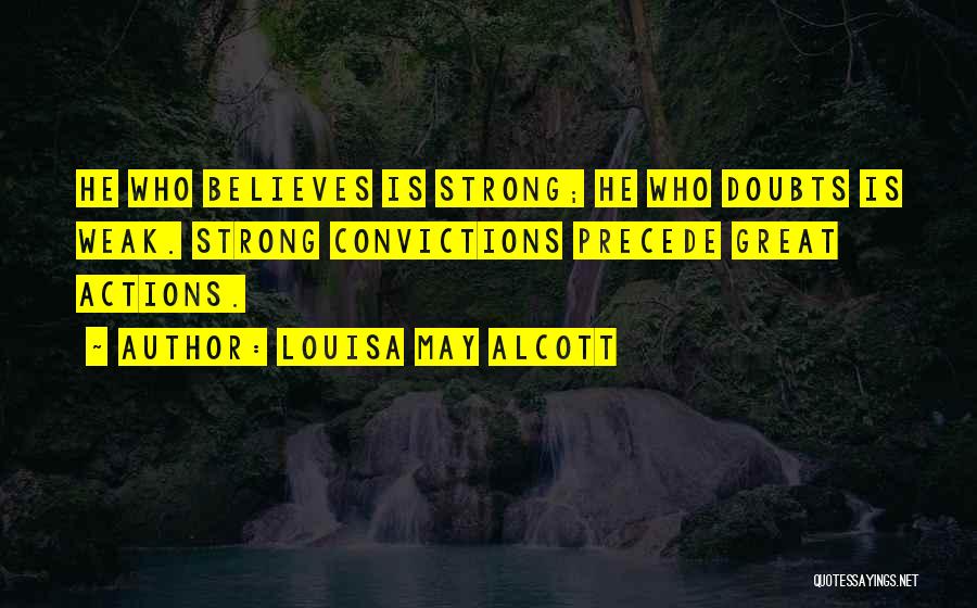 Louisa May Alcott Quotes: He Who Believes Is Strong; He Who Doubts Is Weak. Strong Convictions Precede Great Actions.