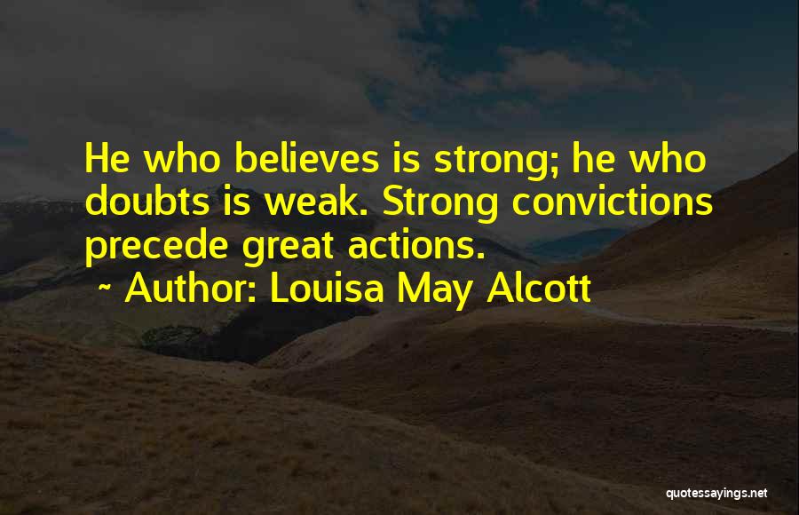 Louisa May Alcott Quotes: He Who Believes Is Strong; He Who Doubts Is Weak. Strong Convictions Precede Great Actions.