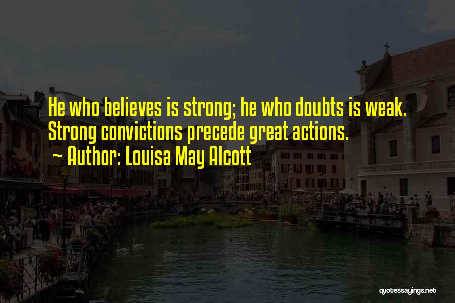 Louisa May Alcott Quotes: He Who Believes Is Strong; He Who Doubts Is Weak. Strong Convictions Precede Great Actions.