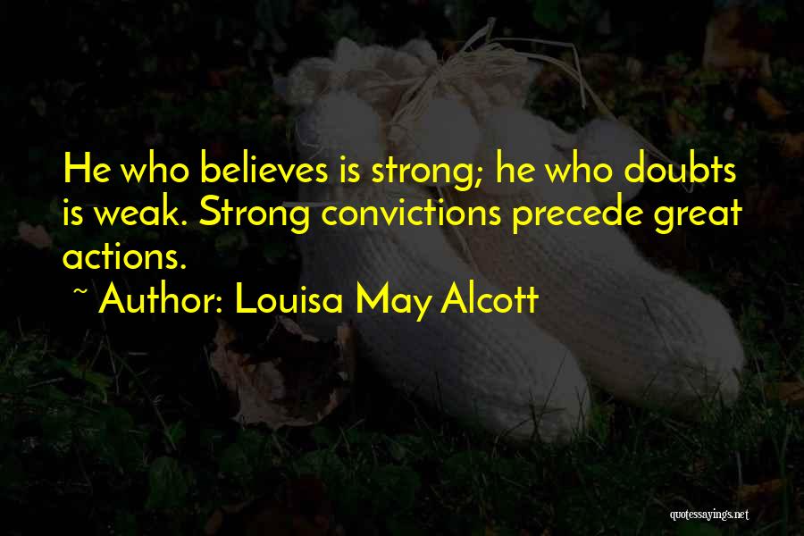 Louisa May Alcott Quotes: He Who Believes Is Strong; He Who Doubts Is Weak. Strong Convictions Precede Great Actions.