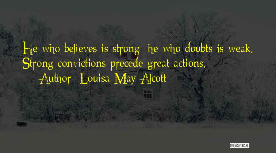Louisa May Alcott Quotes: He Who Believes Is Strong; He Who Doubts Is Weak. Strong Convictions Precede Great Actions.