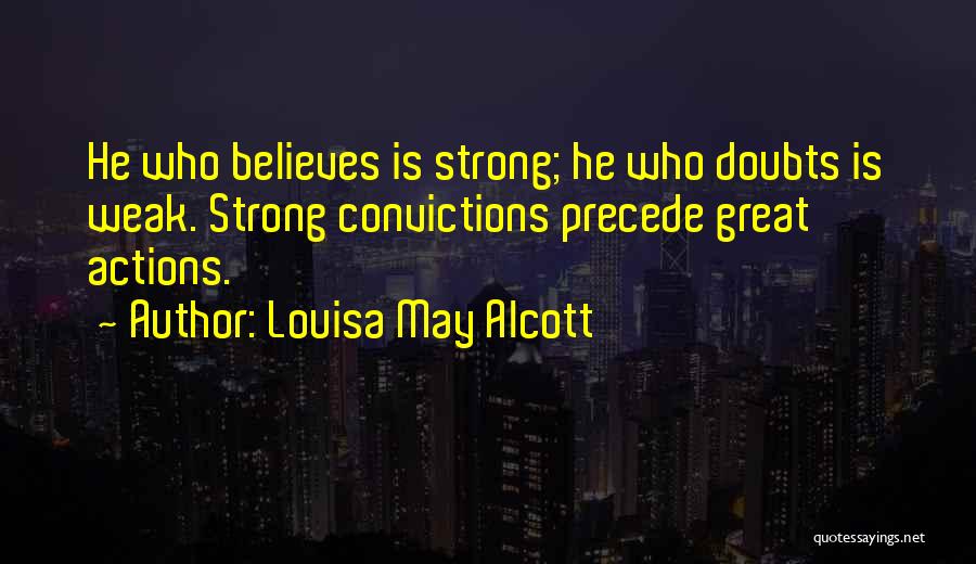 Louisa May Alcott Quotes: He Who Believes Is Strong; He Who Doubts Is Weak. Strong Convictions Precede Great Actions.