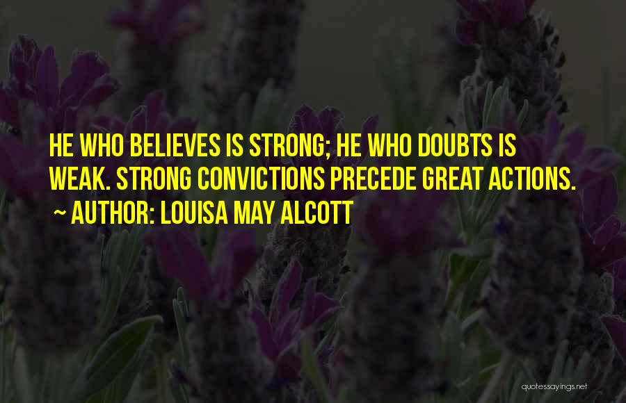 Louisa May Alcott Quotes: He Who Believes Is Strong; He Who Doubts Is Weak. Strong Convictions Precede Great Actions.