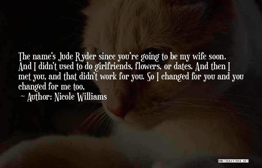 Nicole Williams Quotes: The Name's Jude Ryder Since You're Going To Be My Wife Soon. And I Didn't Used To Do Girlfriends, Flowers,