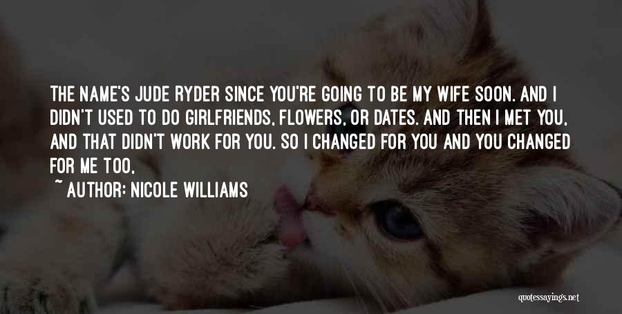 Nicole Williams Quotes: The Name's Jude Ryder Since You're Going To Be My Wife Soon. And I Didn't Used To Do Girlfriends, Flowers,