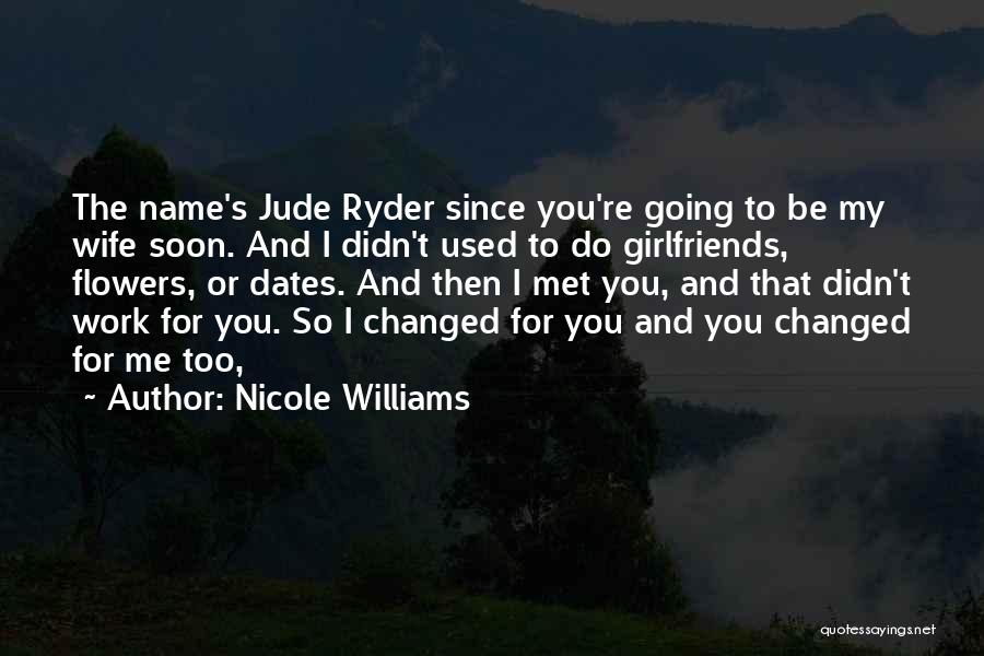 Nicole Williams Quotes: The Name's Jude Ryder Since You're Going To Be My Wife Soon. And I Didn't Used To Do Girlfriends, Flowers,