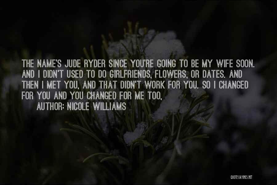 Nicole Williams Quotes: The Name's Jude Ryder Since You're Going To Be My Wife Soon. And I Didn't Used To Do Girlfriends, Flowers,