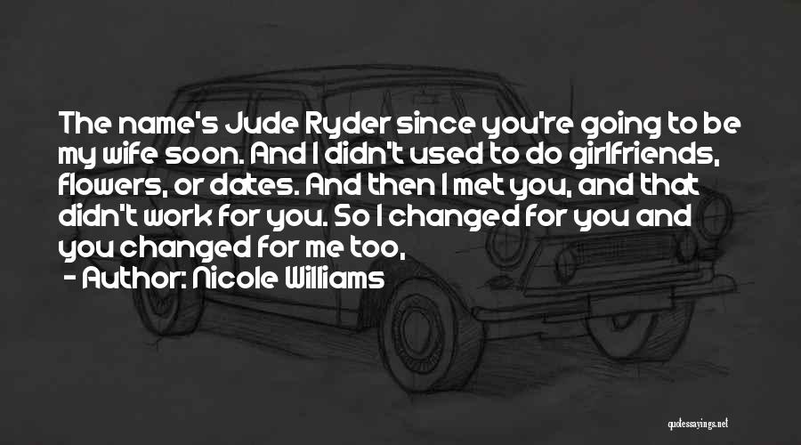 Nicole Williams Quotes: The Name's Jude Ryder Since You're Going To Be My Wife Soon. And I Didn't Used To Do Girlfriends, Flowers,