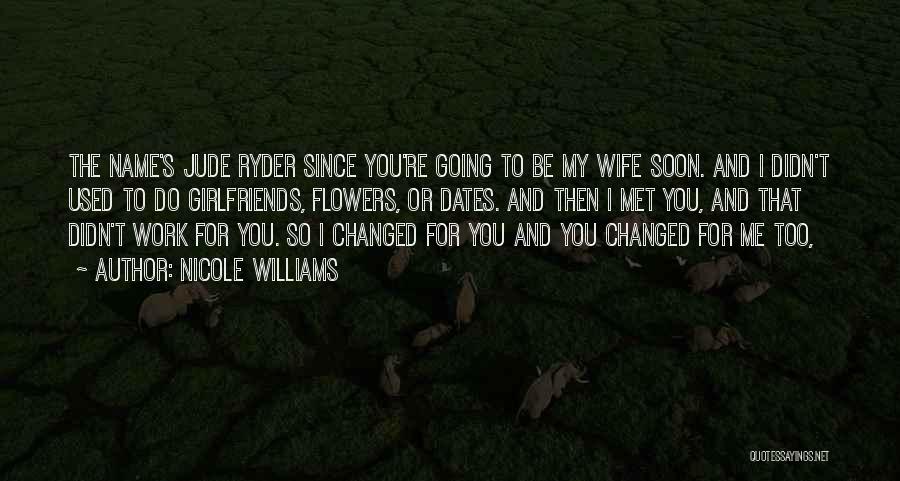 Nicole Williams Quotes: The Name's Jude Ryder Since You're Going To Be My Wife Soon. And I Didn't Used To Do Girlfriends, Flowers,
