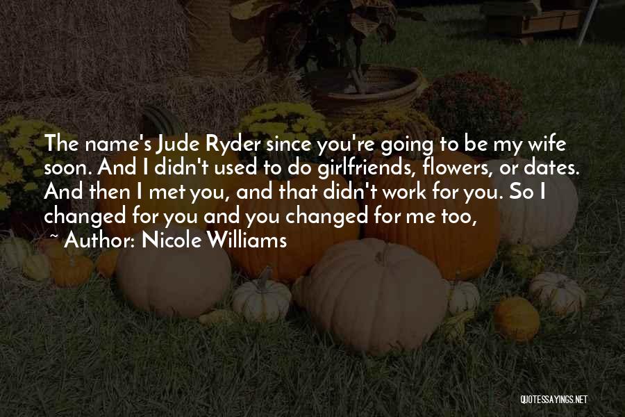 Nicole Williams Quotes: The Name's Jude Ryder Since You're Going To Be My Wife Soon. And I Didn't Used To Do Girlfriends, Flowers,