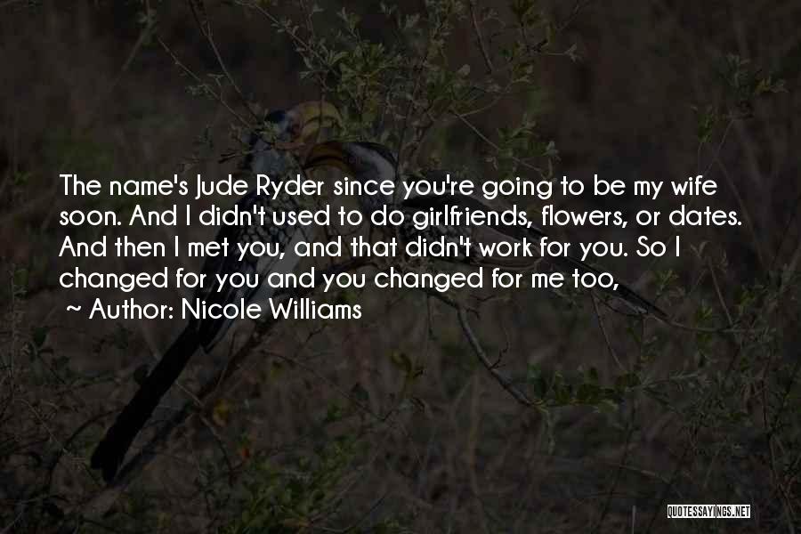 Nicole Williams Quotes: The Name's Jude Ryder Since You're Going To Be My Wife Soon. And I Didn't Used To Do Girlfriends, Flowers,