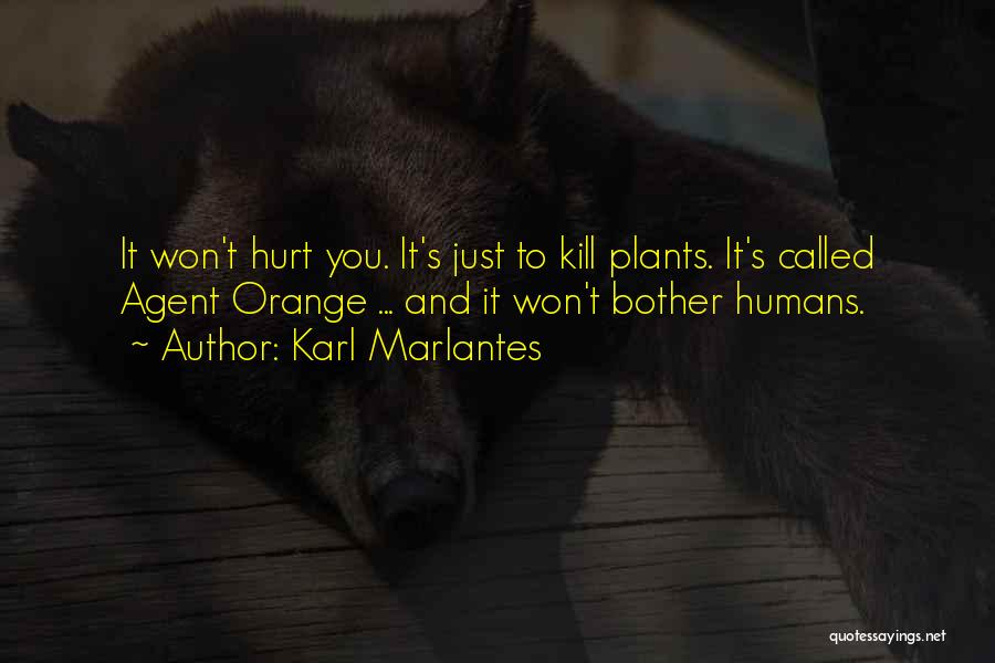 Karl Marlantes Quotes: It Won't Hurt You. It's Just To Kill Plants. It's Called Agent Orange ... And It Won't Bother Humans.