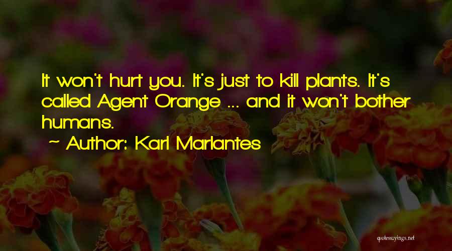 Karl Marlantes Quotes: It Won't Hurt You. It's Just To Kill Plants. It's Called Agent Orange ... And It Won't Bother Humans.