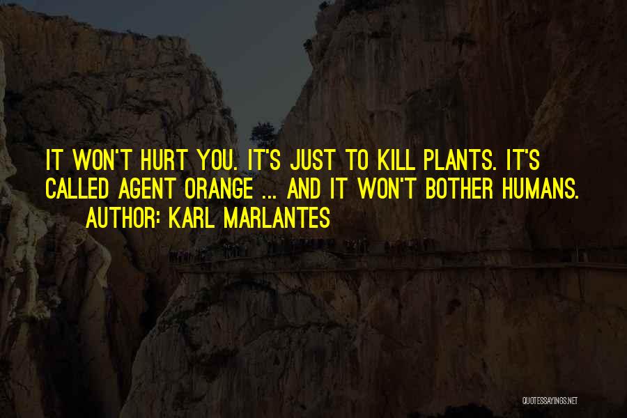 Karl Marlantes Quotes: It Won't Hurt You. It's Just To Kill Plants. It's Called Agent Orange ... And It Won't Bother Humans.