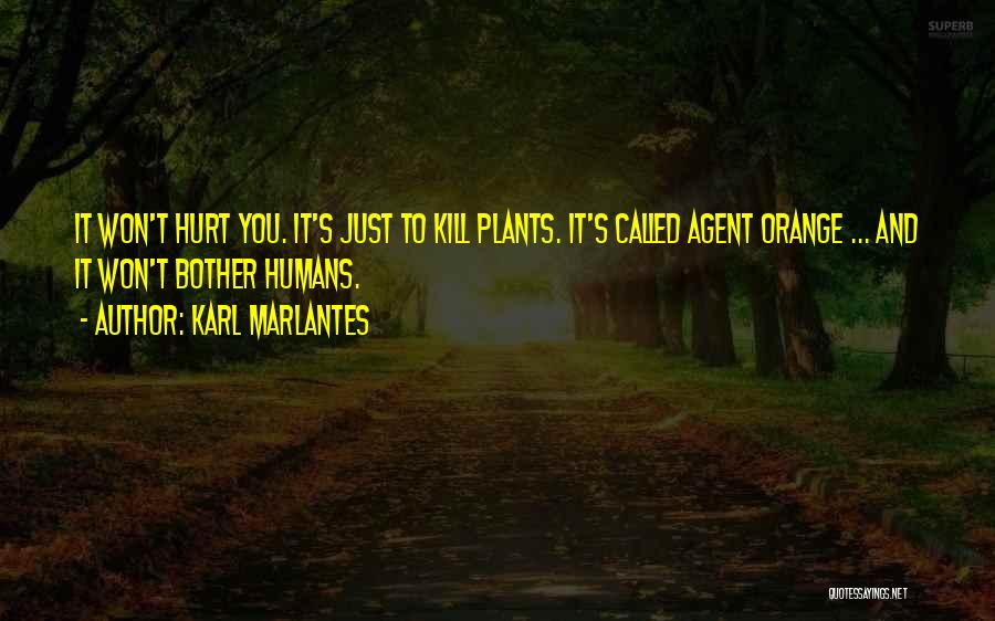 Karl Marlantes Quotes: It Won't Hurt You. It's Just To Kill Plants. It's Called Agent Orange ... And It Won't Bother Humans.