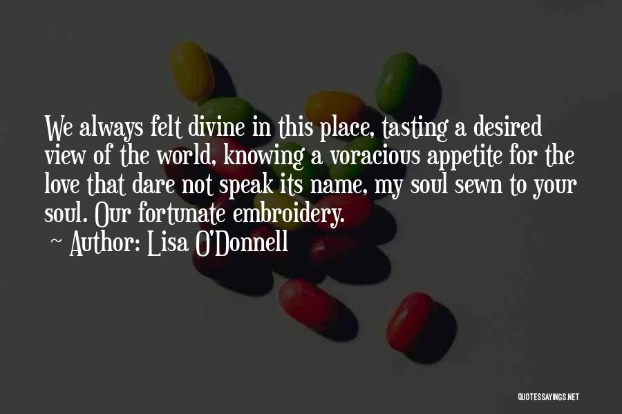 Lisa O'Donnell Quotes: We Always Felt Divine In This Place, Tasting A Desired View Of The World, Knowing A Voracious Appetite For The