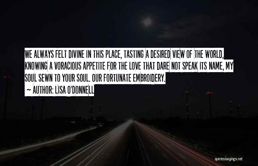 Lisa O'Donnell Quotes: We Always Felt Divine In This Place, Tasting A Desired View Of The World, Knowing A Voracious Appetite For The