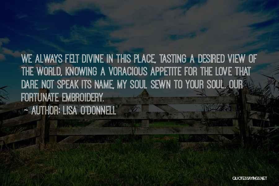 Lisa O'Donnell Quotes: We Always Felt Divine In This Place, Tasting A Desired View Of The World, Knowing A Voracious Appetite For The