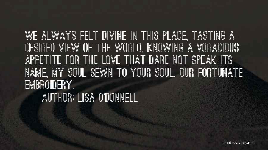 Lisa O'Donnell Quotes: We Always Felt Divine In This Place, Tasting A Desired View Of The World, Knowing A Voracious Appetite For The