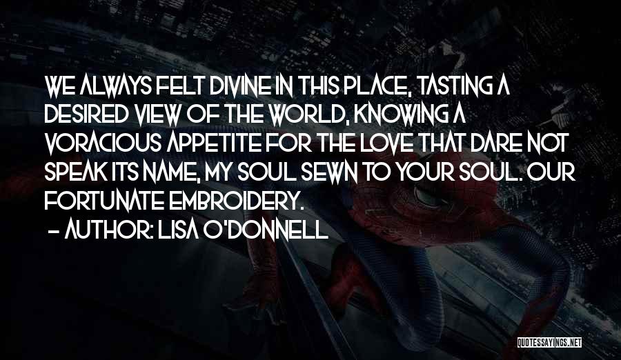 Lisa O'Donnell Quotes: We Always Felt Divine In This Place, Tasting A Desired View Of The World, Knowing A Voracious Appetite For The