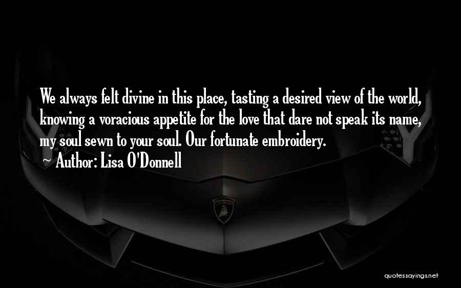 Lisa O'Donnell Quotes: We Always Felt Divine In This Place, Tasting A Desired View Of The World, Knowing A Voracious Appetite For The