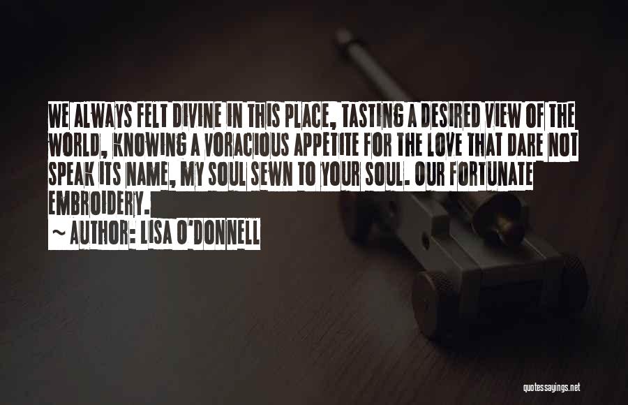 Lisa O'Donnell Quotes: We Always Felt Divine In This Place, Tasting A Desired View Of The World, Knowing A Voracious Appetite For The