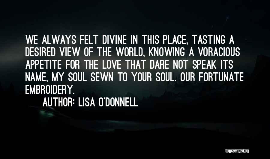 Lisa O'Donnell Quotes: We Always Felt Divine In This Place, Tasting A Desired View Of The World, Knowing A Voracious Appetite For The