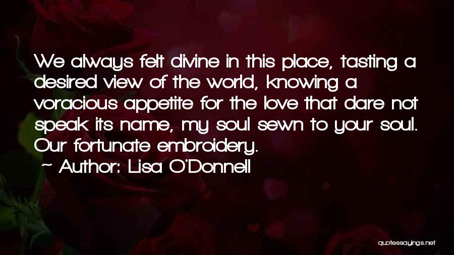 Lisa O'Donnell Quotes: We Always Felt Divine In This Place, Tasting A Desired View Of The World, Knowing A Voracious Appetite For The