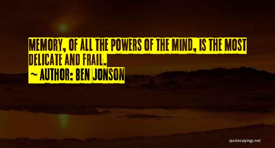 Ben Jonson Quotes: Memory, Of All The Powers Of The Mind, Is The Most Delicate And Frail.