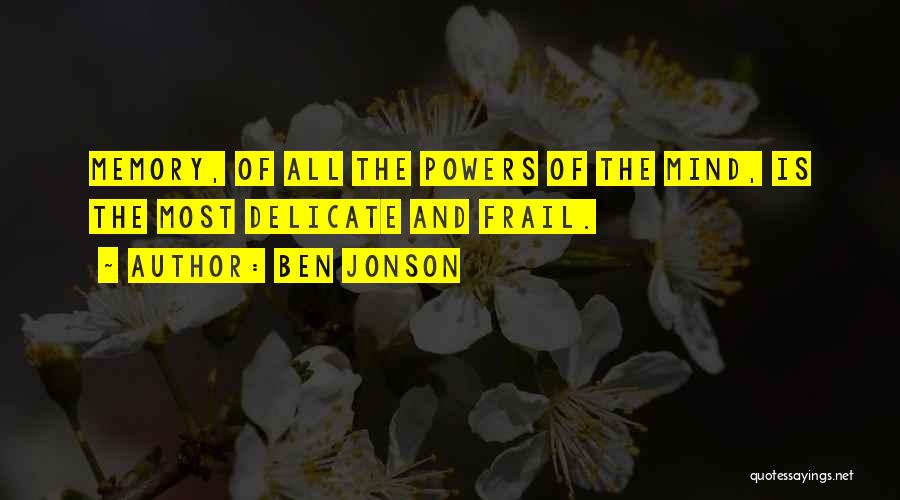 Ben Jonson Quotes: Memory, Of All The Powers Of The Mind, Is The Most Delicate And Frail.