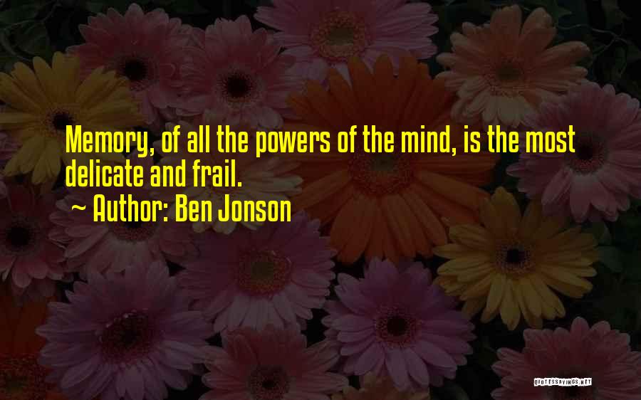 Ben Jonson Quotes: Memory, Of All The Powers Of The Mind, Is The Most Delicate And Frail.