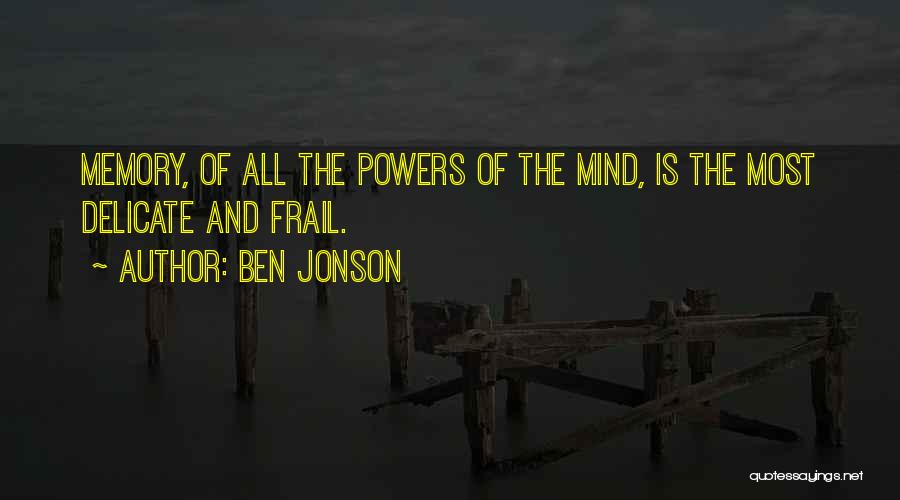 Ben Jonson Quotes: Memory, Of All The Powers Of The Mind, Is The Most Delicate And Frail.