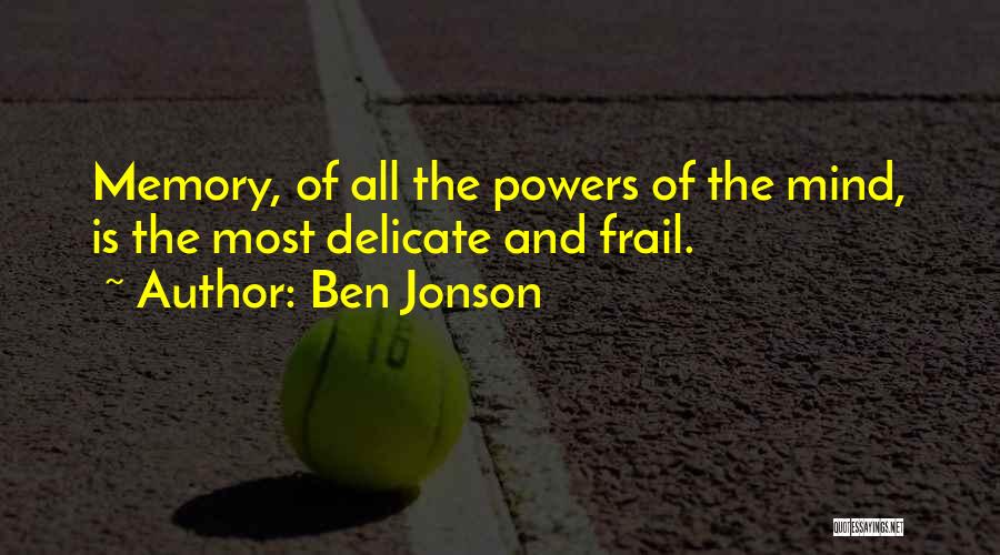 Ben Jonson Quotes: Memory, Of All The Powers Of The Mind, Is The Most Delicate And Frail.