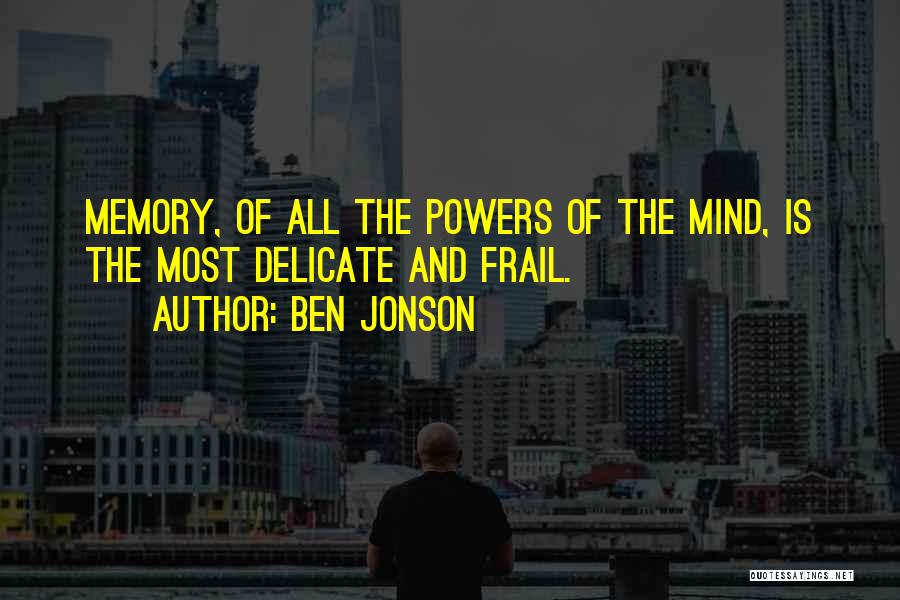 Ben Jonson Quotes: Memory, Of All The Powers Of The Mind, Is The Most Delicate And Frail.