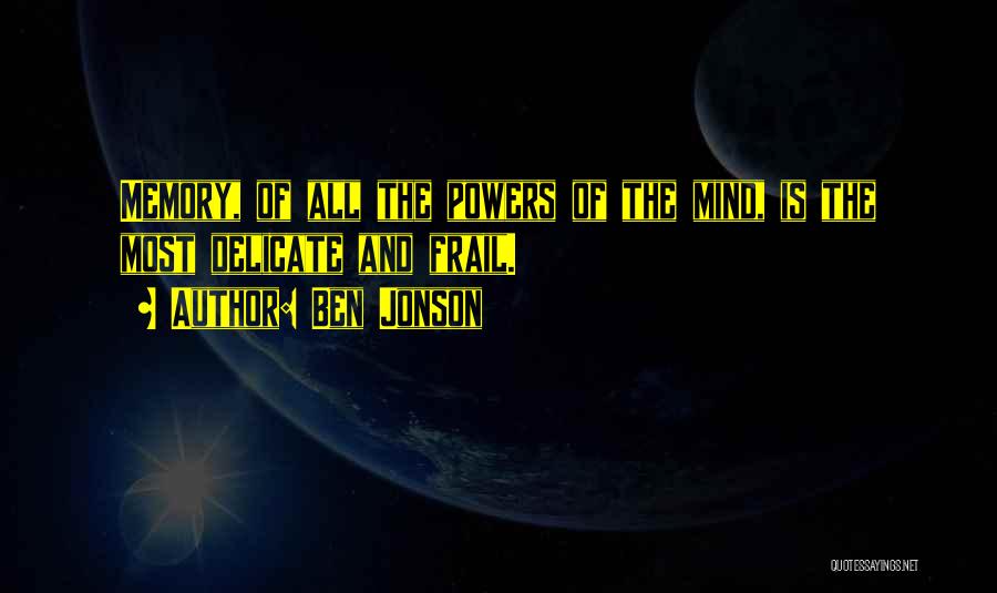 Ben Jonson Quotes: Memory, Of All The Powers Of The Mind, Is The Most Delicate And Frail.