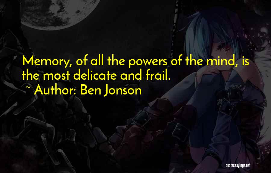 Ben Jonson Quotes: Memory, Of All The Powers Of The Mind, Is The Most Delicate And Frail.