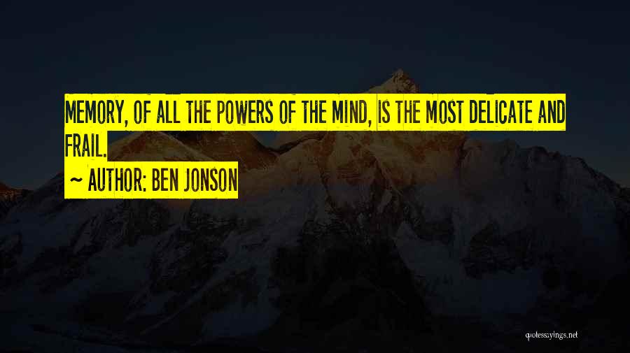 Ben Jonson Quotes: Memory, Of All The Powers Of The Mind, Is The Most Delicate And Frail.