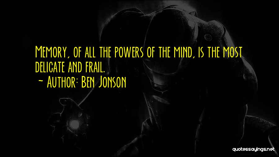 Ben Jonson Quotes: Memory, Of All The Powers Of The Mind, Is The Most Delicate And Frail.