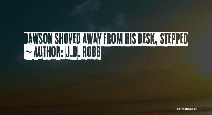 J.D. Robb Quotes: Dawson Shoved Away From His Desk, Stepped