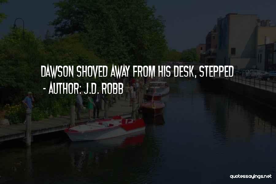 J.D. Robb Quotes: Dawson Shoved Away From His Desk, Stepped