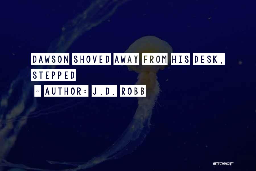 J.D. Robb Quotes: Dawson Shoved Away From His Desk, Stepped
